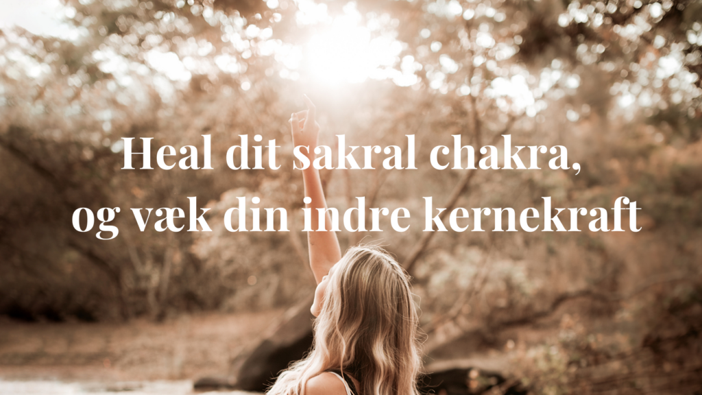 Heal dit sakral chakra, og væk din indre kernekraft